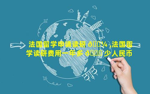 法国留学申请读研 🌼 ,法国留学读研费用一年多 🍀 少人民币